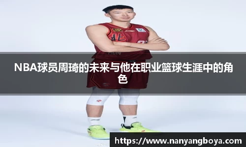 NBA球员周琦的未来与他在职业篮球生涯中的角色