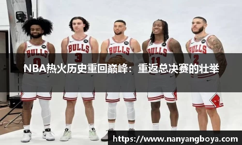 NBA热火历史重回巅峰：重返总决赛的壮举