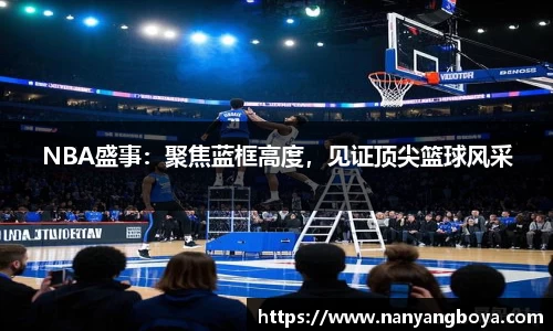 NBA盛事：聚焦蓝框高度，见证顶尖篮球风采