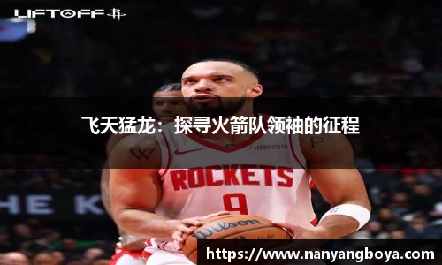 飞天猛龙：探寻火箭队领袖的征程