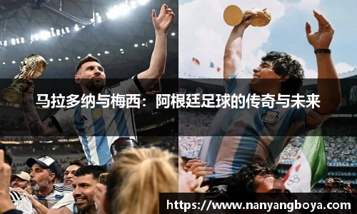 马拉多纳与梅西：阿根廷足球的传奇与未来