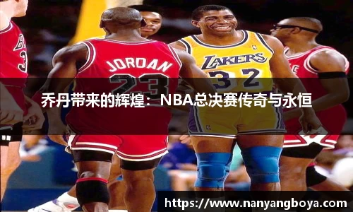乔丹带来的辉煌：NBA总决赛传奇与永恒