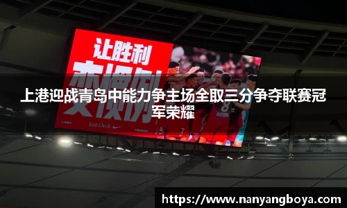 上港迎战青岛中能力争主场全取三分争夺联赛冠军荣耀