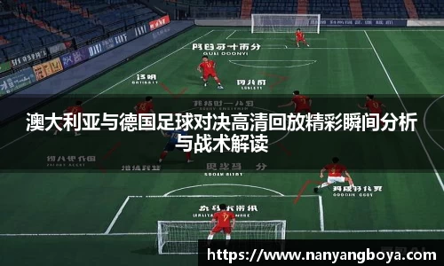 澳大利亚与德国足球对决高清回放精彩瞬间分析与战术解读