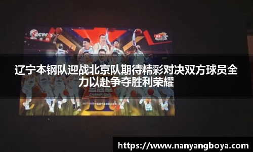 辽宁本钢队迎战北京队期待精彩对决双方球员全力以赴争夺胜利荣耀