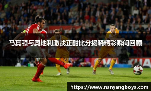 马其顿与奥地利激战正酣比分揭晓精彩瞬间回顾