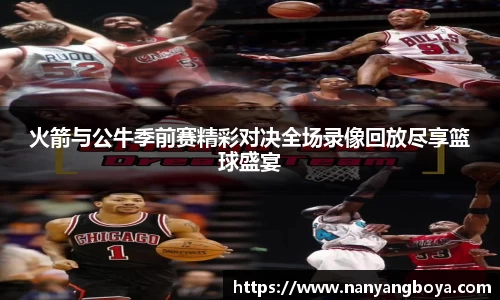 火箭与公牛季前赛精彩对决全场录像回放尽享篮球盛宴